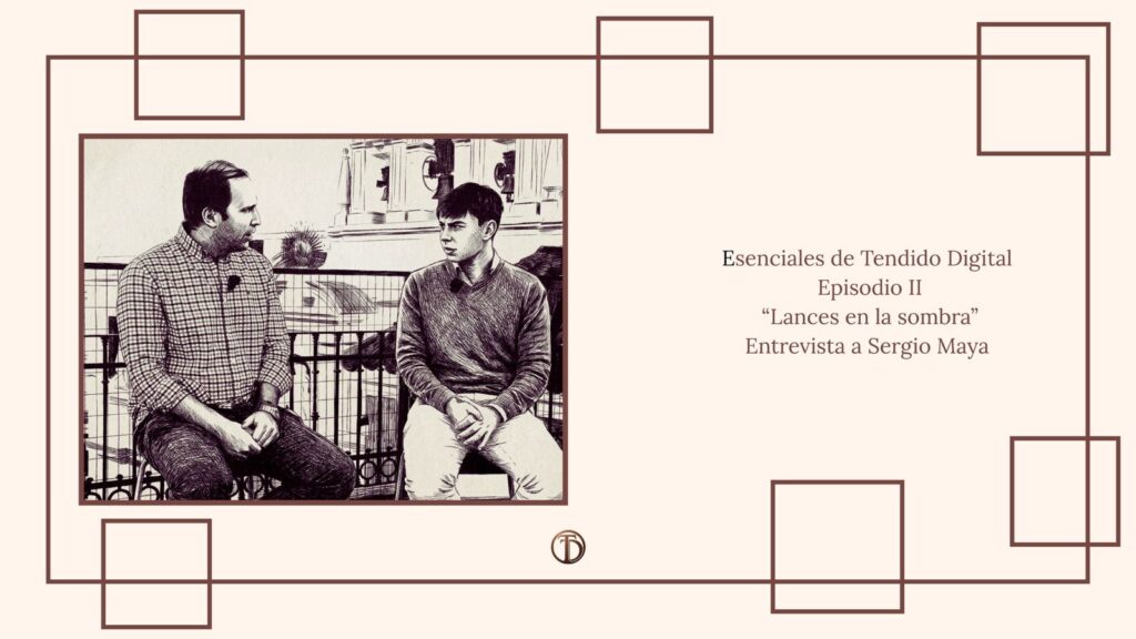 Esenciales Tendido Digital Episodio II: «Lances en la sombra»| ENTREVISTA A SERGIO MAYA